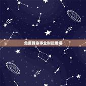 免费算命事业财运婚姻，大师免费算命财运和事业，婚姻