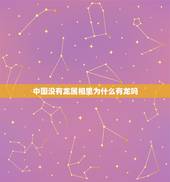 中国没有龙属相里为什么有龙吗，十二生肖中大多都是常见动物，为何只有龙是