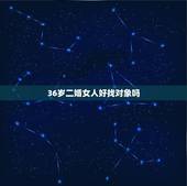 36岁二婚女人好找对象吗，二婚女人好找对象吗