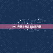 2021年属牛几月出生犯月份，牛犯月份是几月份农历
