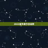 2022金牛座今日运势，金牛座今日运势