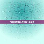 73年出生的人在2021年运势，73年属牛男2021年运势及运程每月运