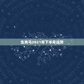 生肖马2021年下半年运势，2021年属马人的全年运势如何？
