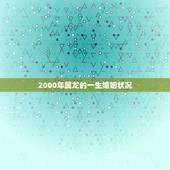 2000年属龙的一生婚姻状况，00年属龙女孩子婚姻