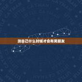 测自己什么时候才会有男朋友，我什么时候才能有一个男朋友？