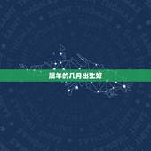 属羊的几月出生好，属羊女几月出生更好命