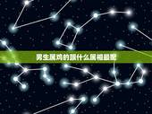 男生属鸡的跟什么属相最配，属鸡和什么属相最配