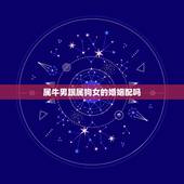 属牛男跟属狗女的婚姻配吗，属牛跟属虎的婚姻配吗