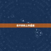 命不好的上升星座，上升星座对于人的一生具有哪些影响？