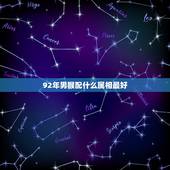 92年男猴配什么属相最好，92年属猴和什么属相配？