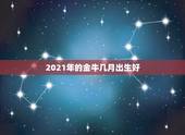 2021年的金牛几月出生好，2021年牛年是什么命