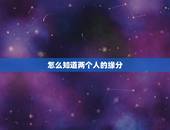 怎么知道两个人的缘分，怎么看两个人有没有缘分&amp;#8230;？