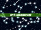 金牛座2022年5月11运势，金牛座20/5年7月11日运势