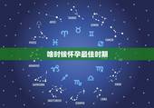 啥时候怀孕最佳时期，怀孕的最佳时期是什么时候？