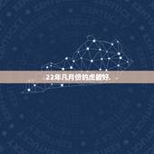 22年几月份的虎最好，属虎的几月份出生最好？