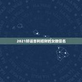 2021好运吉利招财的女微信名，微信头像用什么最好最吉利2021