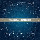 1986属虎人一生的财运如何，属虎的人一生的运程
