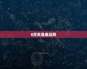 8月双鱼座运势，双鱼座的运势
