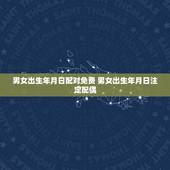 男女出生年月日配对免费 男女出生年月日注定配偶