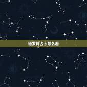 塔罗牌占卜怎么看，塔罗牌怎么占卜啊？