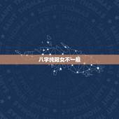 八字纯阳女不一般，女生八字纯阳会怎样