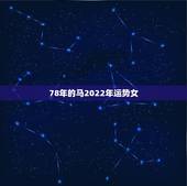 78年的马2022年运势女，78年属马女2021年每月运势及运程