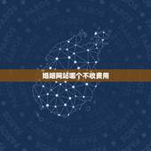 婚姻网站哪个不收费用，什么婚恋网不要收费？请回答一下