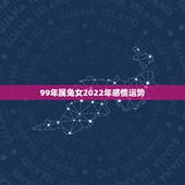 99年属兔女2022年感情运势，1999年属兔2022年运势