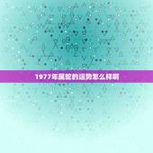1977年属蛇的运势怎么样啊，77年属蛇女2022 年事业运