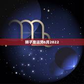 狮子座运势6月2022，2021年6月狮子座桃花运怎么样 旺吗