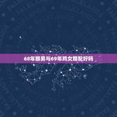 68年猴男与69年鸡女婚配好吗，1968年出生的属猴男人，和1969年