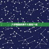 八字相配的两个人能在一起，八字合婚两个人能不能在一起