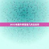2022年属牛男宝宝几月出生好，2022年宝宝几月出生更好