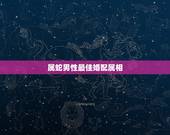 属蛇男性最佳婚配属相，男生属蛇最佳配偶是哪些生肖