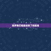 塔罗我们彻底结束了吗超准，塔罗牌求解我们这次分干净了没有。