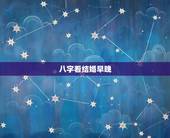 八字看结婚早晚，怎么看生辰八字婚姻日期