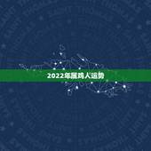 2022年属鸡人运势，2021年鸡人运势运程1981年的鸡
