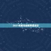 2021年属马结婚黄道吉日，2021年10月份结婚黄道吉日哪几天