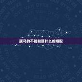 属马的不能和属什么的婚配，马年不能和哪些生肖婚配