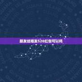 朋友结婚发520红包可以吗，过年时可以给同学发520元的红包吗