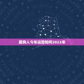 属狗人今年运势如何2022年，属狗之人今年运势和2007年运势