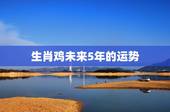 生肖鸡未来5年的运势，2023年属鸡人的全年