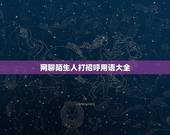 网聊陌生人打招呼用语大全，QQ和陌生人打招呼用语大全