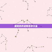 属蛇的开店取名字大全，属蛇的人开公司是五行哪个