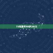 73年属牛49岁2022 运势，73年属牛49岁有一灾2022