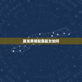 属龙男婚配属鼠女如何，男属鼠与女属龙相配吗？