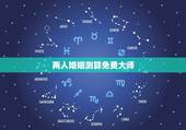 两人婚姻测算免费大师，高分求真正算命大师帮我算算两人的婚姻