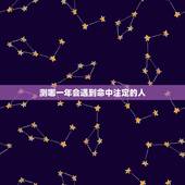测哪一年会遇到命中注定的人，人跟人真的有命中注定一说吗。注定这两个人会