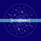 男人37岁是不是很大了，37岁男人是不是很多不行