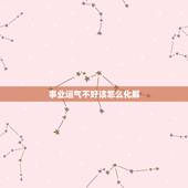 事业运气不好该怎么化解，运气不好怎么化解